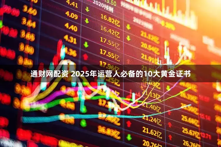 通财网配资 2025年运营人必备的10大黄金证书